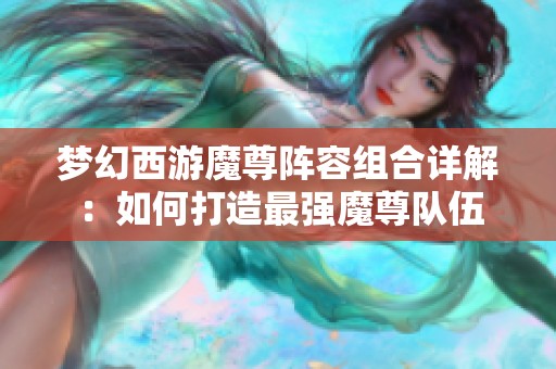 梦幻西游魔尊阵容组合详解：如何打造最强魔尊队伍
