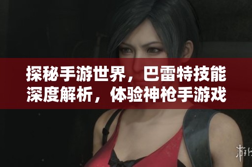 探秘手游世界，巴雷特技能深度解析，体验神枪手游戏全攻略