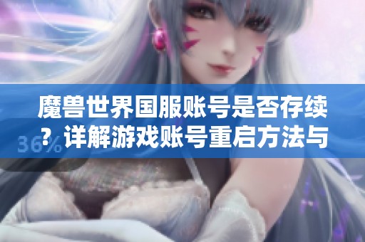 魔兽世界国服账号是否存续？详解游戏账号重启方法与步骤