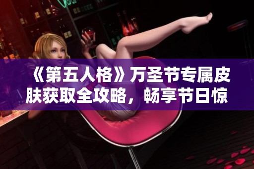 《第五人格》万圣节专属皮肤获取全攻略，畅享节日惊悚体验！