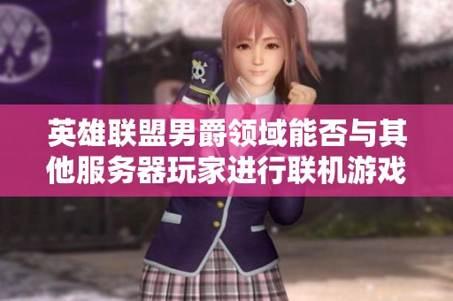 英雄联盟男爵领域能否与其他服务器玩家进行联机游戏探讨