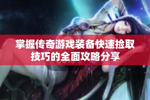 掌握传奇游戏装备快速捡取技巧的全面攻略分享