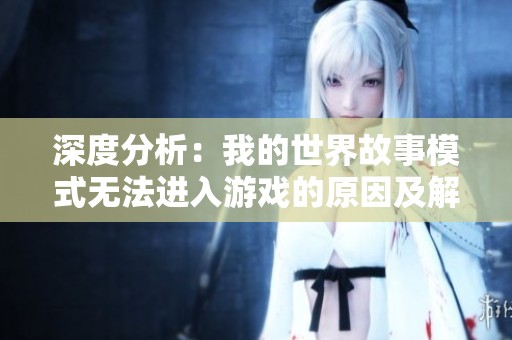 深度分析：我的世界故事模式无法进入游戏的原因及解决方案探讨