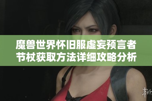 魔兽世界怀旧服虚妄预言者节杖获取方法详细攻略分析