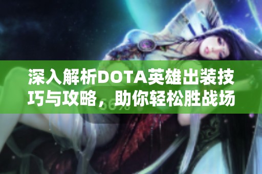 深入解析DOTA英雄出装技巧与攻略，助你轻松胜战场