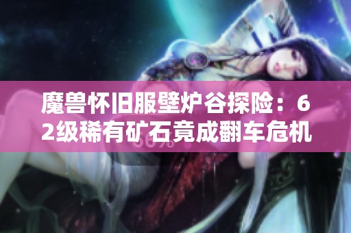 魔兽怀旧服壁炉谷探险：62级稀有矿石竟成翻车危机的导火索