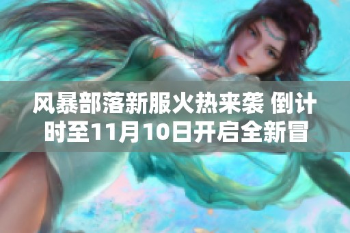 风暴部落新服火热来袭 倒计时至11月10日开启全新冒险旅程