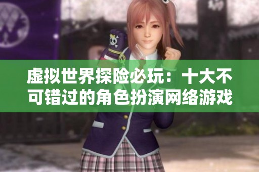 虚拟世界探险必玩：十大不可错过的角色扮演网络游戏推荐