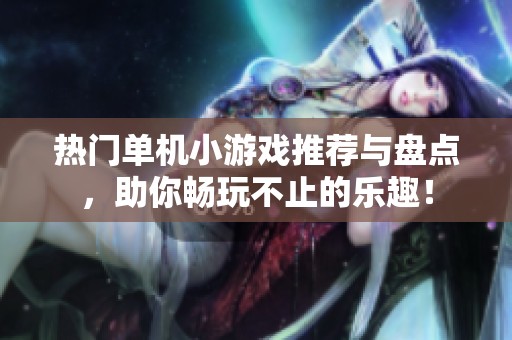 热门单机小游戏推荐与盘点，助你畅玩不止的乐趣！