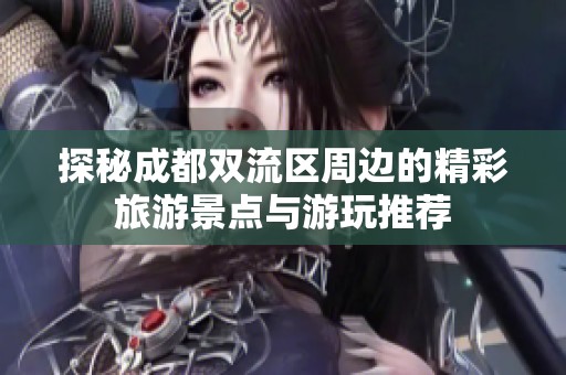 探秘成都双流区周边的精彩旅游景点与游玩推荐