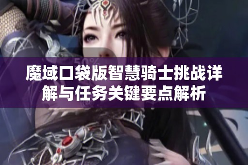 魔域口袋版智慧骑士挑战详解与任务关键要点解析