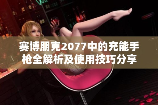 赛博朋克2077中的充能手枪全解析及使用技巧分享