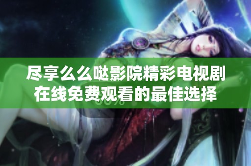 尽享么么哒影院精彩电视剧在线免费观看的最佳选择