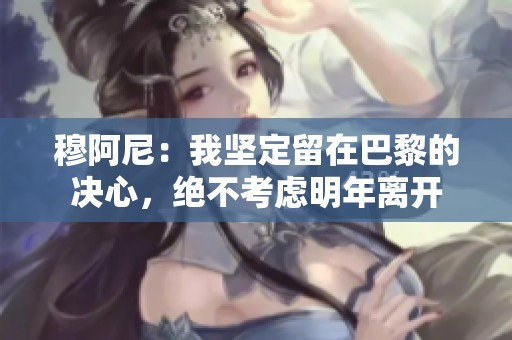 穆阿尼：我坚定留在巴黎的决心，绝不考虑明年离开