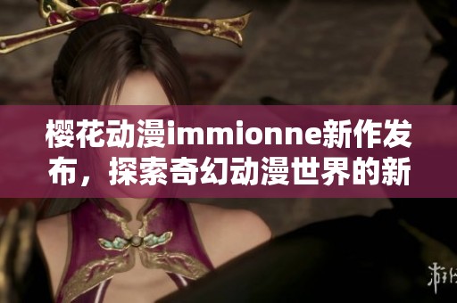 樱花动漫immionne新作发布，探索奇幻动漫世界的新篇章
