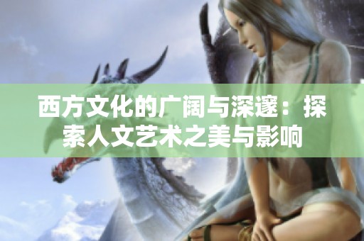 西方文化的广阔与深邃：探索人文艺术之美与影响
