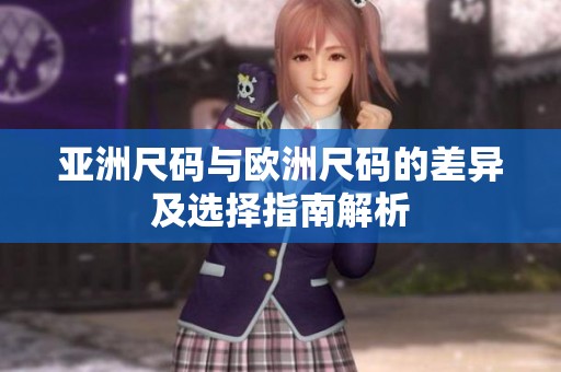 亚洲尺码与欧洲尺码的差异及选择指南解析