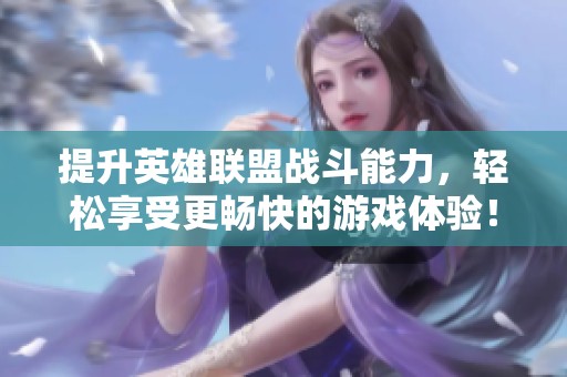 提升英雄联盟战斗能力，轻松享受更畅快的游戏体验！