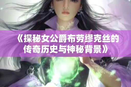 《探秘女公爵布劳缪克丝的传奇历史与神秘背景》