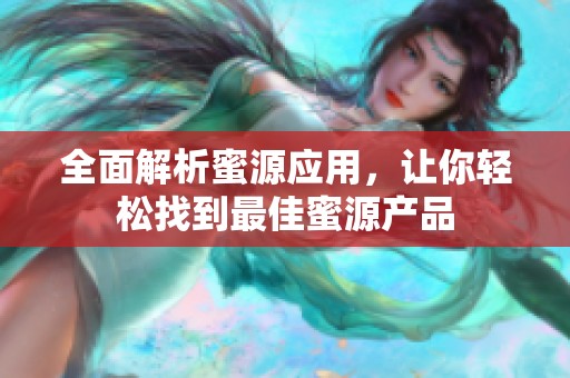 全面解析蜜源应用，让你轻松找到最佳蜜源产品