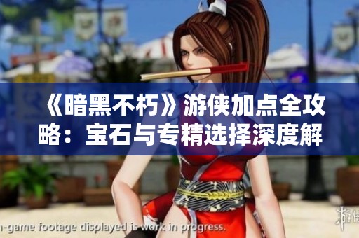 《暗黑不朽》游侠加点全攻略：宝石与专精选择深度解析