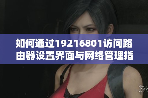 如何通过19216801访问路由器设置界面与网络管理指南