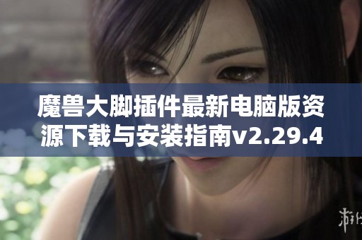 魔兽大脚插件最新电脑版资源下载与安装指南v2.29.4