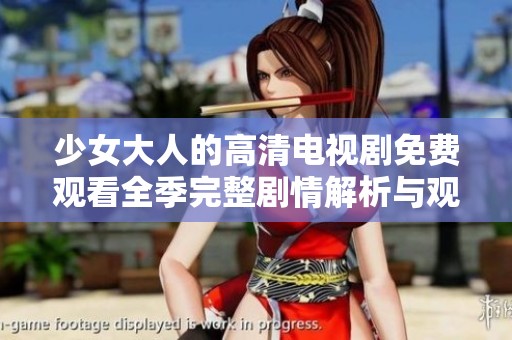 少女大人的高清电视剧免费观看全季完整剧情解析与观赏指南