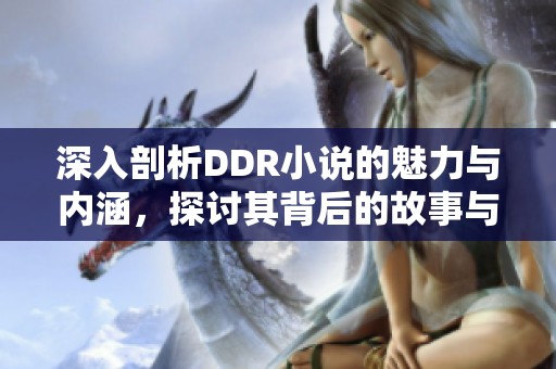 深入剖析DDR小说的魅力与内涵，探讨其背后的故事与哲学