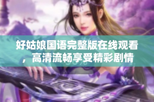 好姑娘国语完整版在线观看，高清流畅享受精彩剧情