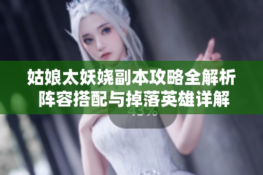 姑娘太妖娆副本攻略全解析 阵容搭配与掉落英雄详解