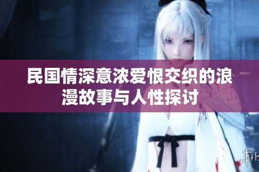 民国情深意浓爱恨交织的浪漫故事与人性探讨