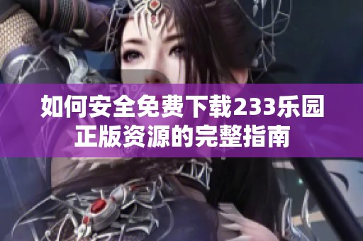 如何安全免费下载233乐园正版资源的完整指南