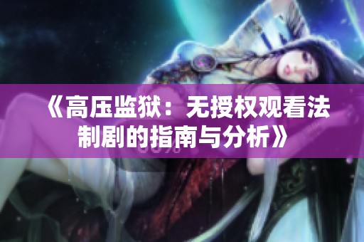《高压监狱：无授权观看法制剧的指南与分析》