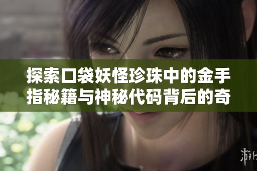 探索口袋妖怪珍珠中的金手指秘籍与神秘代码背后的奇幻冒险之旅