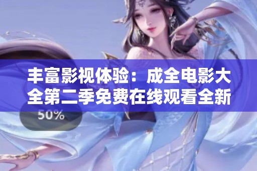 丰富影视体验：成全电影大全第二季免费在线观看全新上线