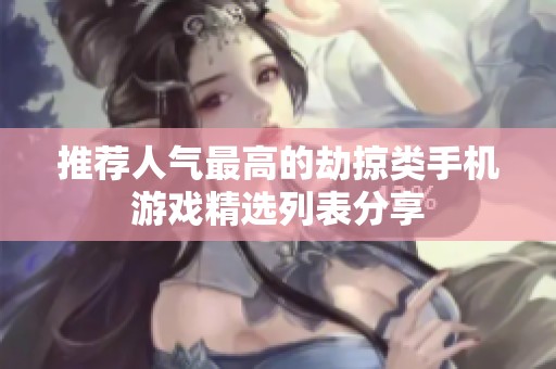 推荐人气最高的劫掠类手机游戏精选列表分享