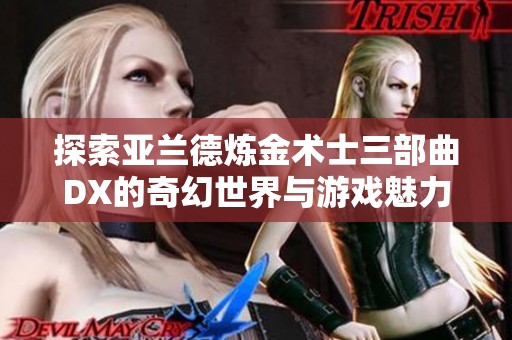 探索亚兰德炼金术士三部曲DX的奇幻世界与游戏魅力