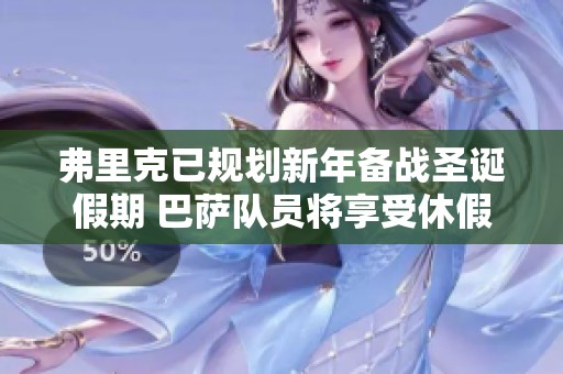 弗里克已规划新年备战圣诞假期 巴萨队员将享受休假时光