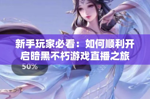 新手玩家必看：如何顺利开启暗黑不朽游戏直播之旅