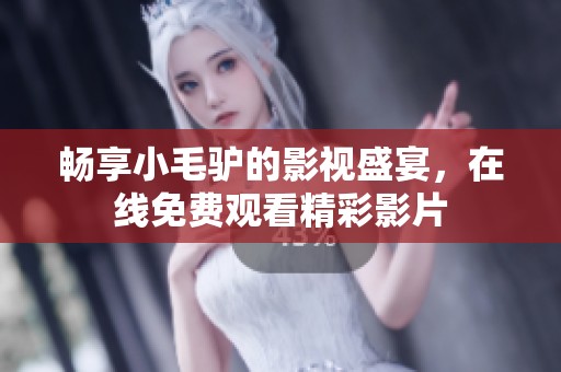 畅享小毛驴的影视盛宴，在线免费观看精彩影片