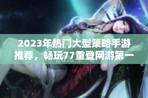 2023年热门大型策略手游推荐，畅玩77重登网游第一名