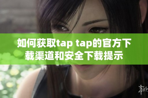 如何获取tap tap的官方下载渠道和安全下载提示
