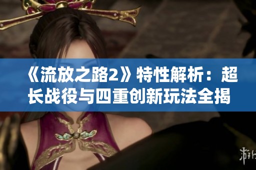 《流放之路2》特性解析：超长战役与四重创新玩法全揭秘