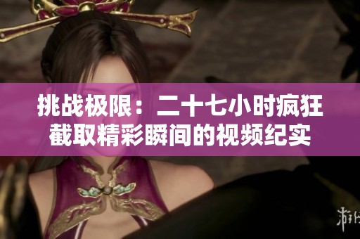 挑战极限：二十七小时疯狂截取精彩瞬间的视频纪实