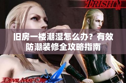 旧房一楼潮湿怎么办？有效防潮装修全攻略指南