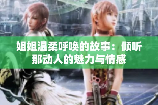 姐姐温柔呼唤的故事：倾听那动人的魅力与情感