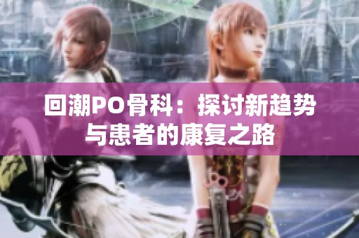 回潮PO骨科：探讨新趋势与患者的康复之路
