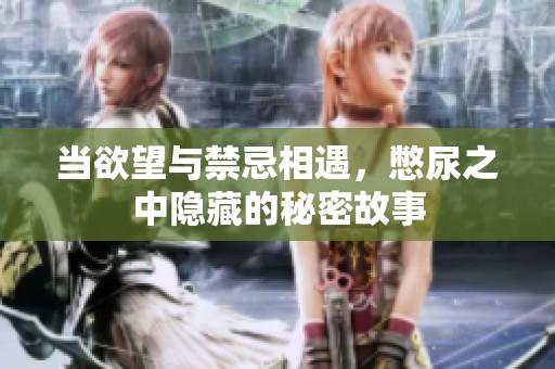 当欲望与禁忌相遇，憋尿之中隐藏的秘密故事