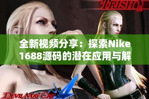 全新视频分享：探索Nike1688源码的潜在应用与解析